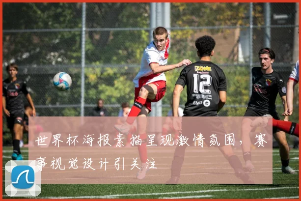 世界杯海报素描呈现激情氛围,赛事视觉设计引关注