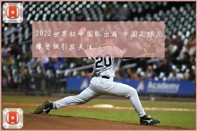 2022世界杯中国队出局 中国足球无缘晋级引发关注