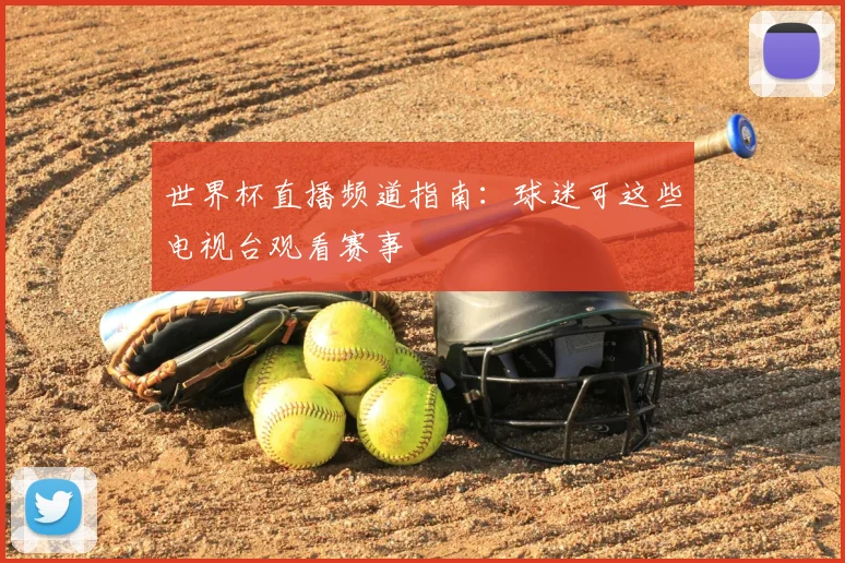 世界杯直播频道指南:球迷可这些电视台观看赛事