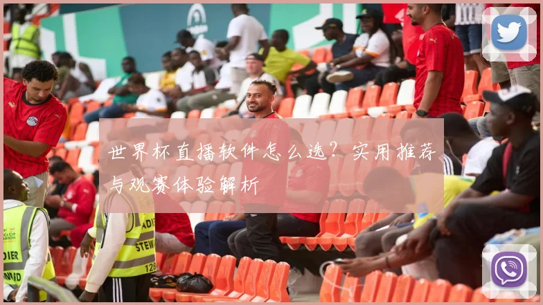 世界杯直播软件怎么选？实用推荐与观赛体验解析
