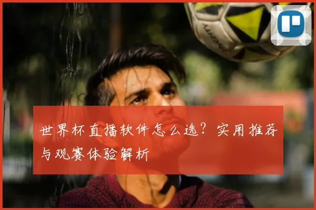 世界杯直播软件怎么选?实用推荐与观赛体验解析