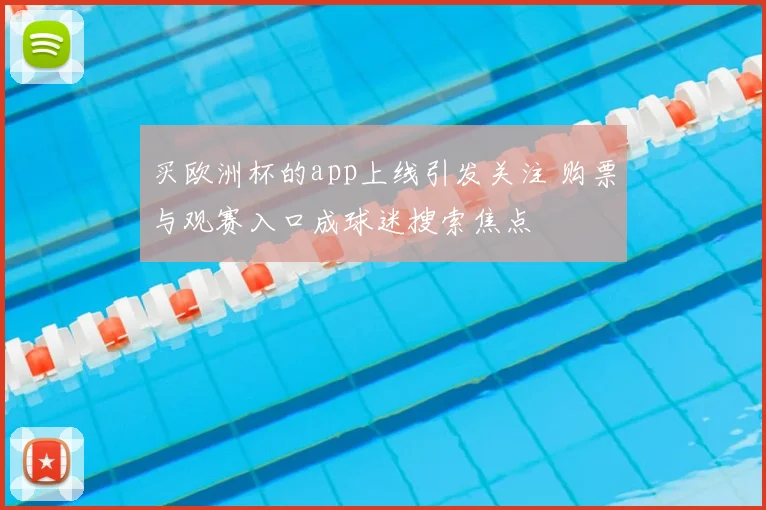 买欧洲杯的app上线引发关注 购票与观赛入口成球迷搜索焦点