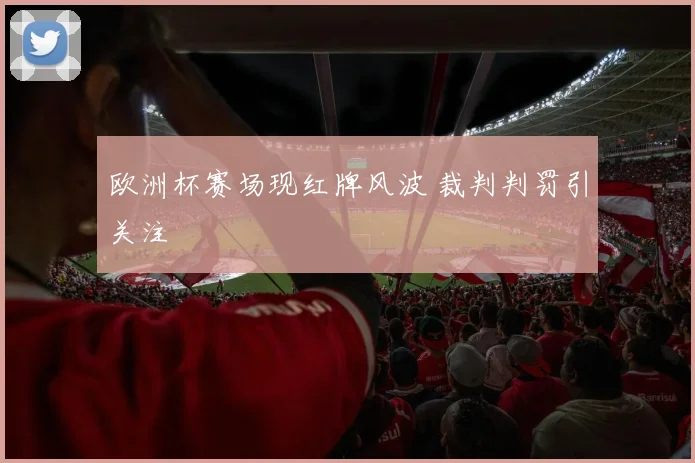 欧洲杯赛场现红牌风波 裁判判罚引关注