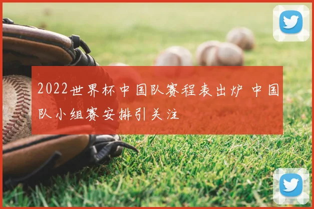2022世界杯中国队赛程表出炉 中国队小组赛安排引关注