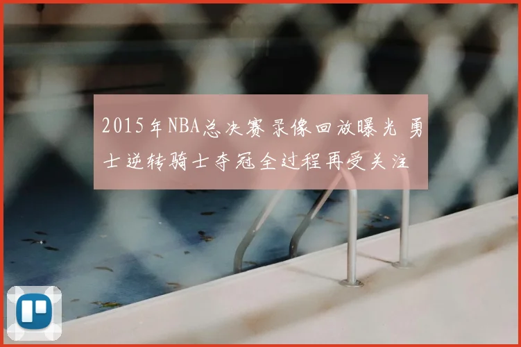 2015年NBA总决赛录像回放曝光 勇士逆转骑士夺冠全过程再受关注
