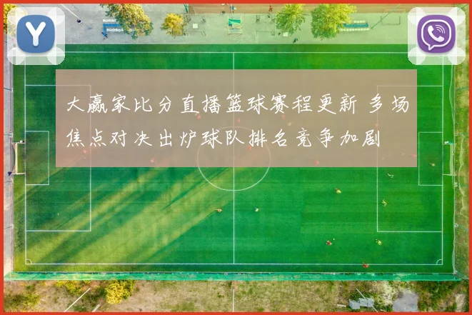 大赢家比分直播篮球赛程更新 多场焦点对决出炉球队排名竞争加剧