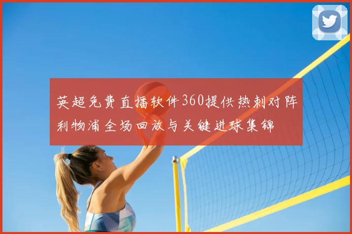 英超免费直播软件360提供热刺对阵利物浦全场回放与关键进球集锦