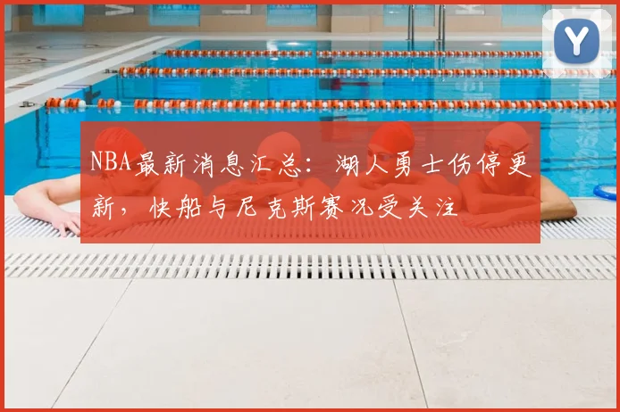 NBA最新消息汇总：湖人勇士伤停更新，快船与尼克斯赛况受关注