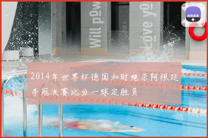 2014年世界杯德国加时绝杀阿根廷夺冠决赛比分一球定胜负