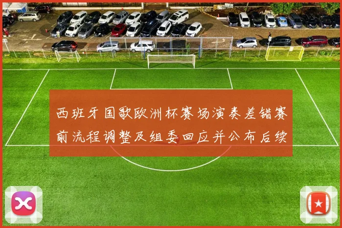 西班牙国歌欧洲杯赛场演奏差错赛前流程调整及组委回应并公布后续处理