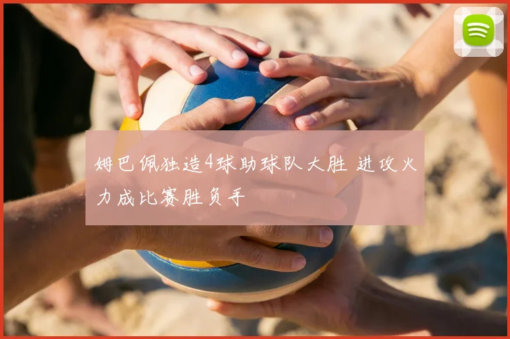 姆巴佩独造4球助球队大胜 进攻火力成比赛胜负手