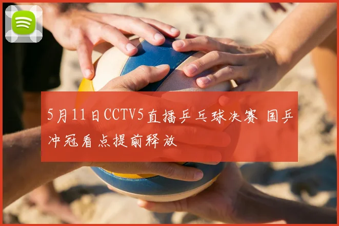 5月11日CCTV5直播乒乓球决赛 国乒冲冠看点提前释放