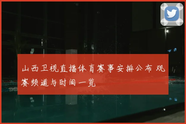 山西卫视直播体育赛事安排公布 观赛频道与时间一览