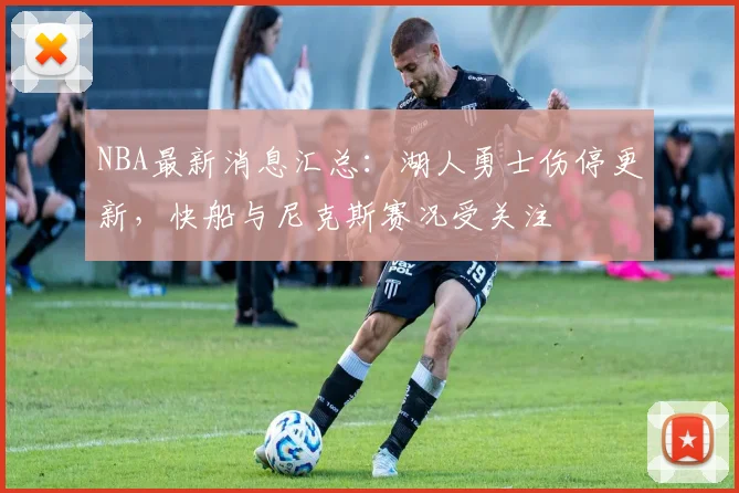 NBA最新消息汇总：湖人勇士伤停更新，快船与尼克斯赛况受关注