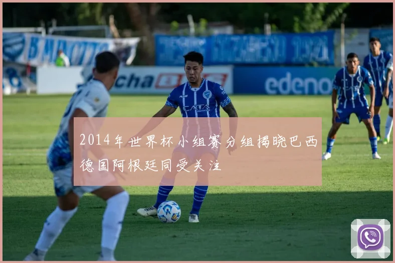 2014年世界杯小组赛分组揭晓巴西德国阿根廷同受关注
