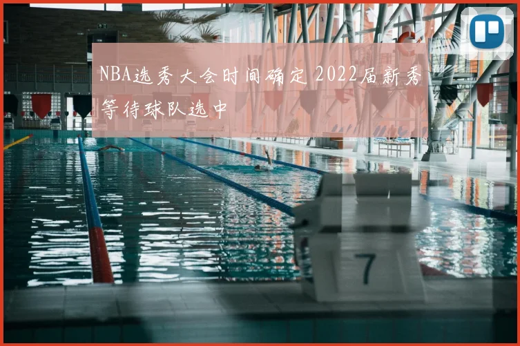 NBA选秀大会时间确定 2022届新秀等待球队选中