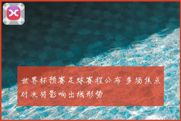 世界杯预赛足球赛程公布 多场焦点对决将影响出线形势