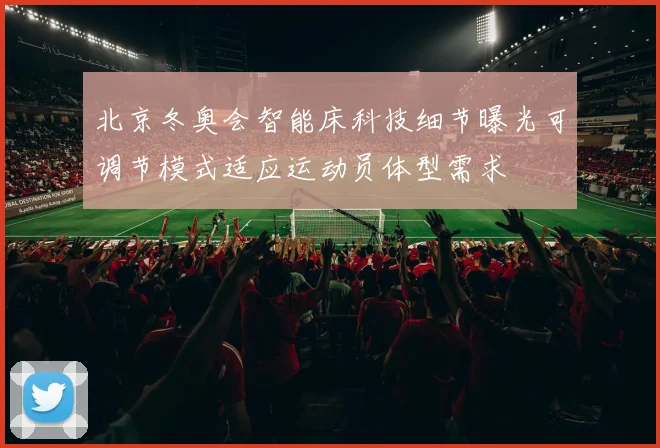 北京冬奥会智能床科技细节曝光可调节模式适应运动员体型需求
