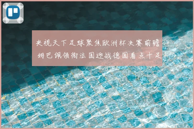 央视天下足球聚焦欧洲杯决赛前瞻 姆巴佩领衔法国迎战德国看点十足