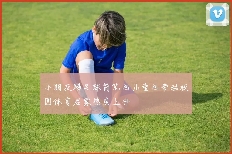 小朋友踢足球简笔画儿童画带动校园体育启蒙热度上升