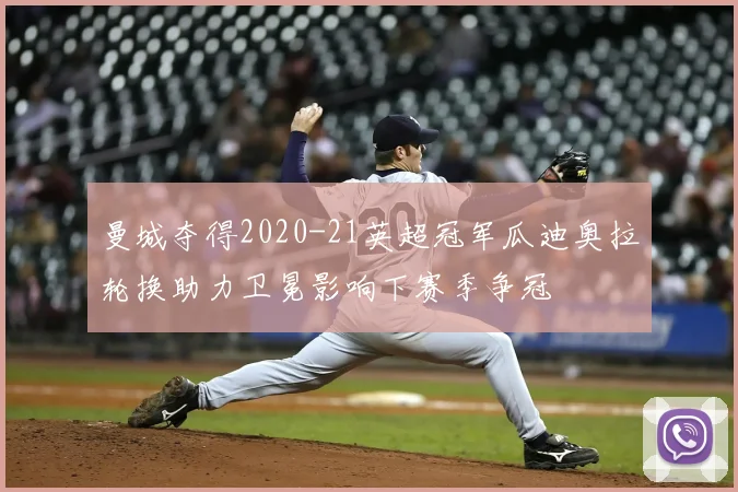 曼城夺得2020-21英超冠军瓜迪奥拉轮换助力卫冕影响下赛季争冠