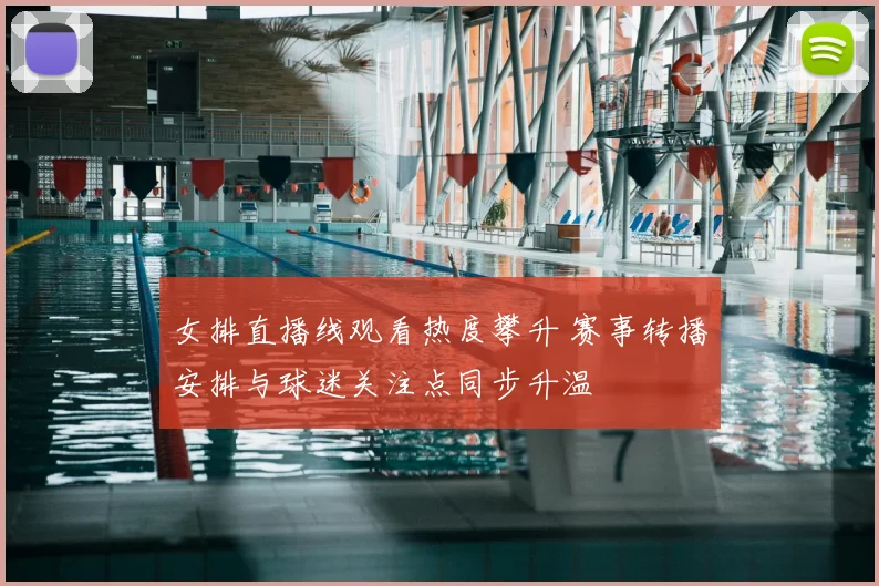 女排直播线观看热度攀升 赛事转播安排与球迷关注点同步升温
