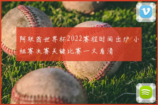 阿联酋世界杯2022赛程时间出炉 小组赛决赛关键比赛一文看清