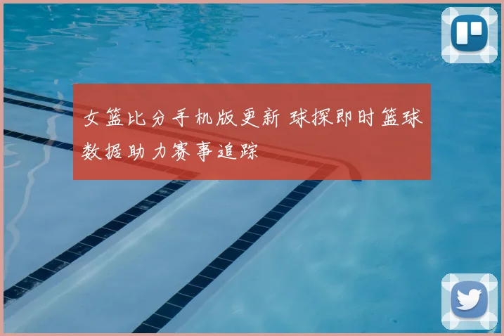 女篮比分手机版更新 球探即时篮球数据助力赛事追踪