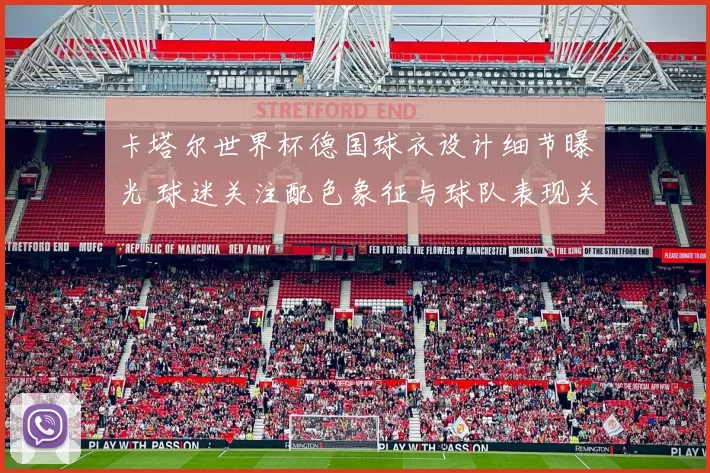 卡塔尔世界杯德国球衣设计细节曝光 球迷关注配色象征与球队表现关联