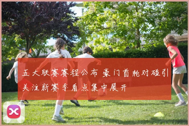 五大联赛赛程公布 豪门首轮对碰引关注新赛季看点集中展开