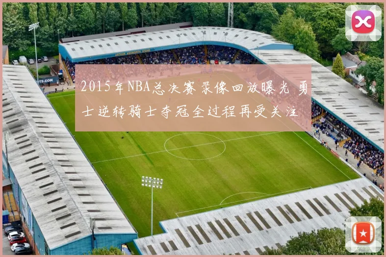 2015年NBA总决赛录像回放曝光 勇士逆转骑士夺冠全过程再受关注