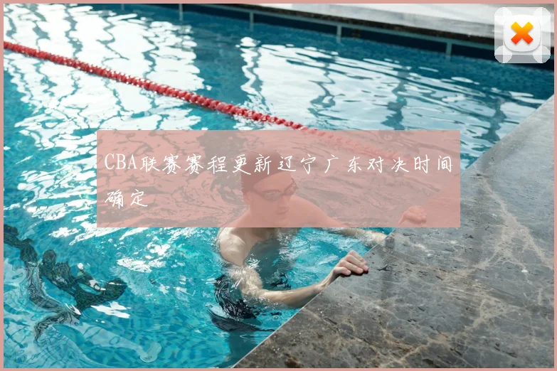 CBA联赛赛程更新辽宁广东对决时间确定