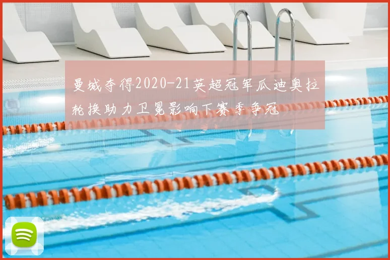 曼城夺得2020-21英超冠军瓜迪奥拉轮换助力卫冕影响下赛季争冠