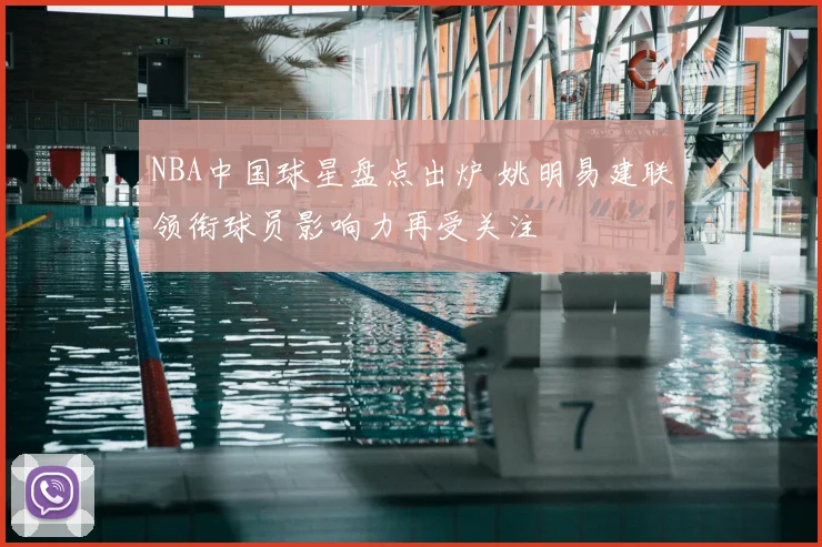 NBA中国球星盘点出炉 姚明易建联领衔球员影响力再受关注