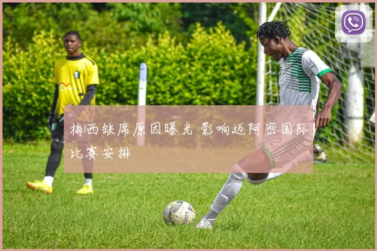 梅西缺席原因曝光 影响迈阿密国际比赛安排